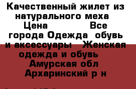 Качественный жилет из натурального меха › Цена ­ 15 000 - Все города Одежда, обувь и аксессуары » Женская одежда и обувь   . Амурская обл.,Архаринский р-н